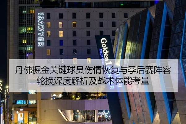 丹佛掘金关键球员伤情恢复与季后赛阵容轮换深度解析及战术体能考量
